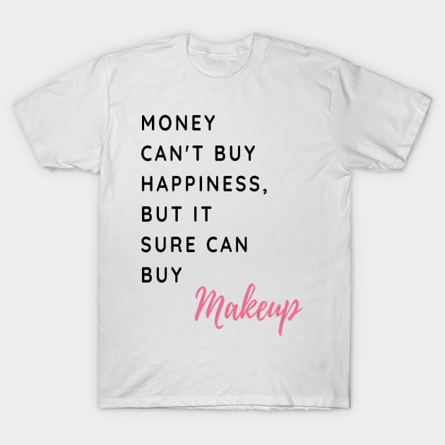 Money Can't Buy Happiness, But It Sure Can Buy Make Up Funny And Cute - Shirts With Sayings Shirts With Quotes T-Shirt by parody